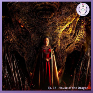 Ep. 37 – House of the Dragon (OCS)